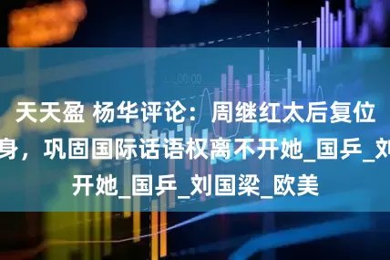 天天盈 杨华评论：周继红太后复位“三体”加身，巩固国际话语权离不开她_国乒_刘国梁_欧美