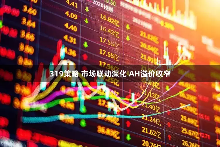 319策略 市场联动深化 AH溢价收窄