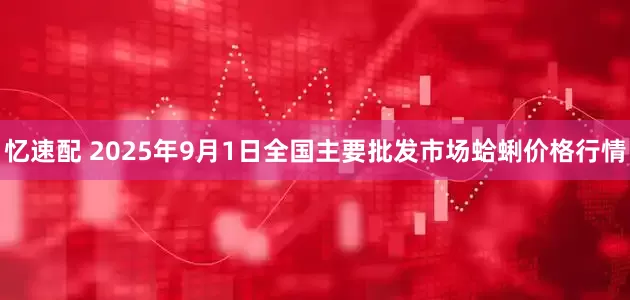 忆速配 2025年9月1日全国主要批发市场蛤蜊价格行情