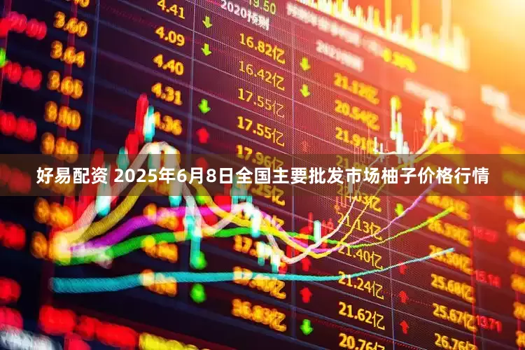 好易配资 2025年6月8日全国主要批发市场柚子价格行情