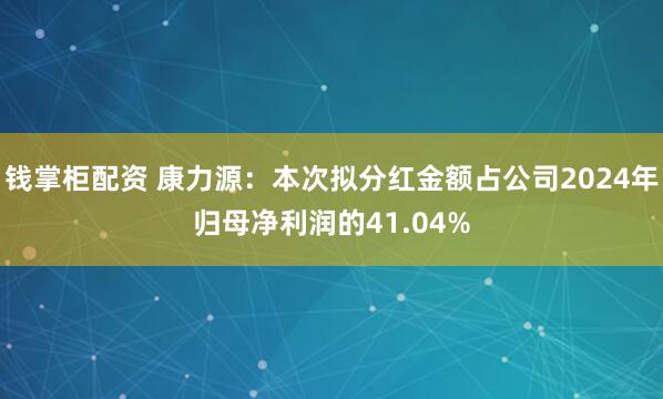 钱掌柜配资 康力源：本次拟分红金额占公司2024年归母净利润的41.04%
